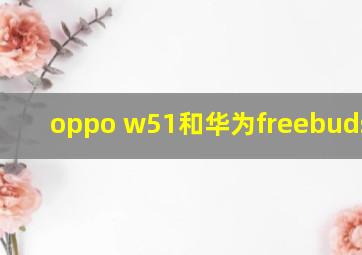 oppo w51和华为freebuds pro